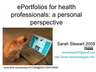 ePortfolios for health professionals: a personal perspective Sarah Stewart 2009 [email_address] http://sarah-stewart.blogspot.com   www.flickr.com/photos/7913306@N03/1297479920 