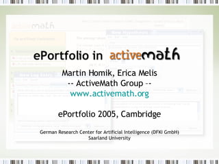 ePortfolio in   Martin Homik, Erica Melis -- ActiveMath Group –- www.activemath.org ePortfolio 2005, Cambridge German Research Center for Artificial Intelligence (DFKI GmbH) Saarland University 