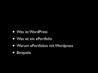 • Was ist WordPress
• Was ist ein ePortfolio
• Warum ePortfolios mit Wordpress
• Beispiele
 
