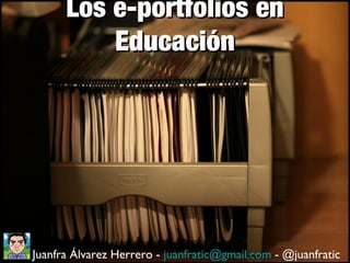 Los e-portfolios enLos e-portfolios en
EducaciónEducación
Juanfra Álvarez Herrero - juanfratic@gmail.com - @juanfratic
 