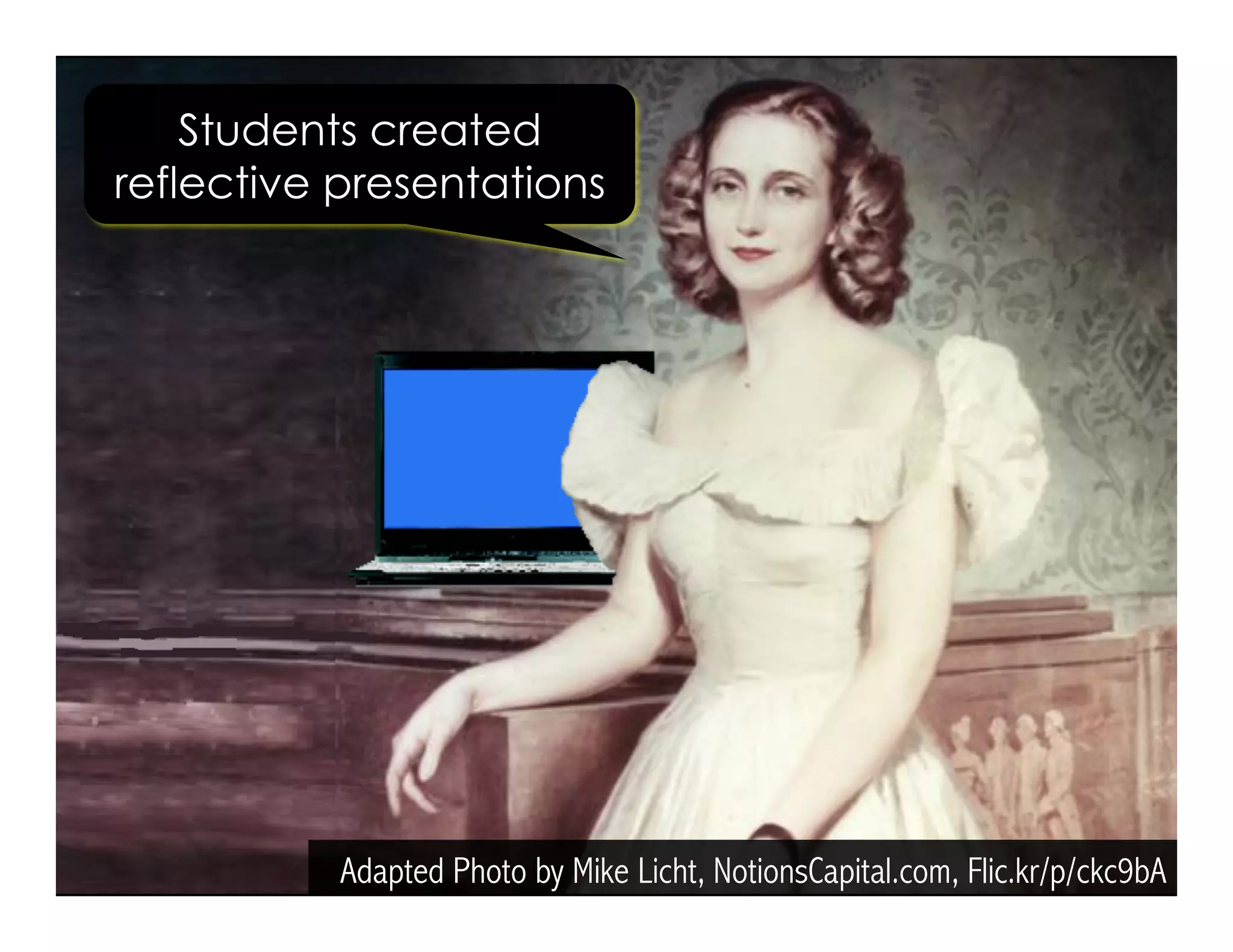 Adapted Photo by Mike Licht, NotionsCapital.com, Flic.kr/p/ckc9bA
Students created
reflective presentations
 