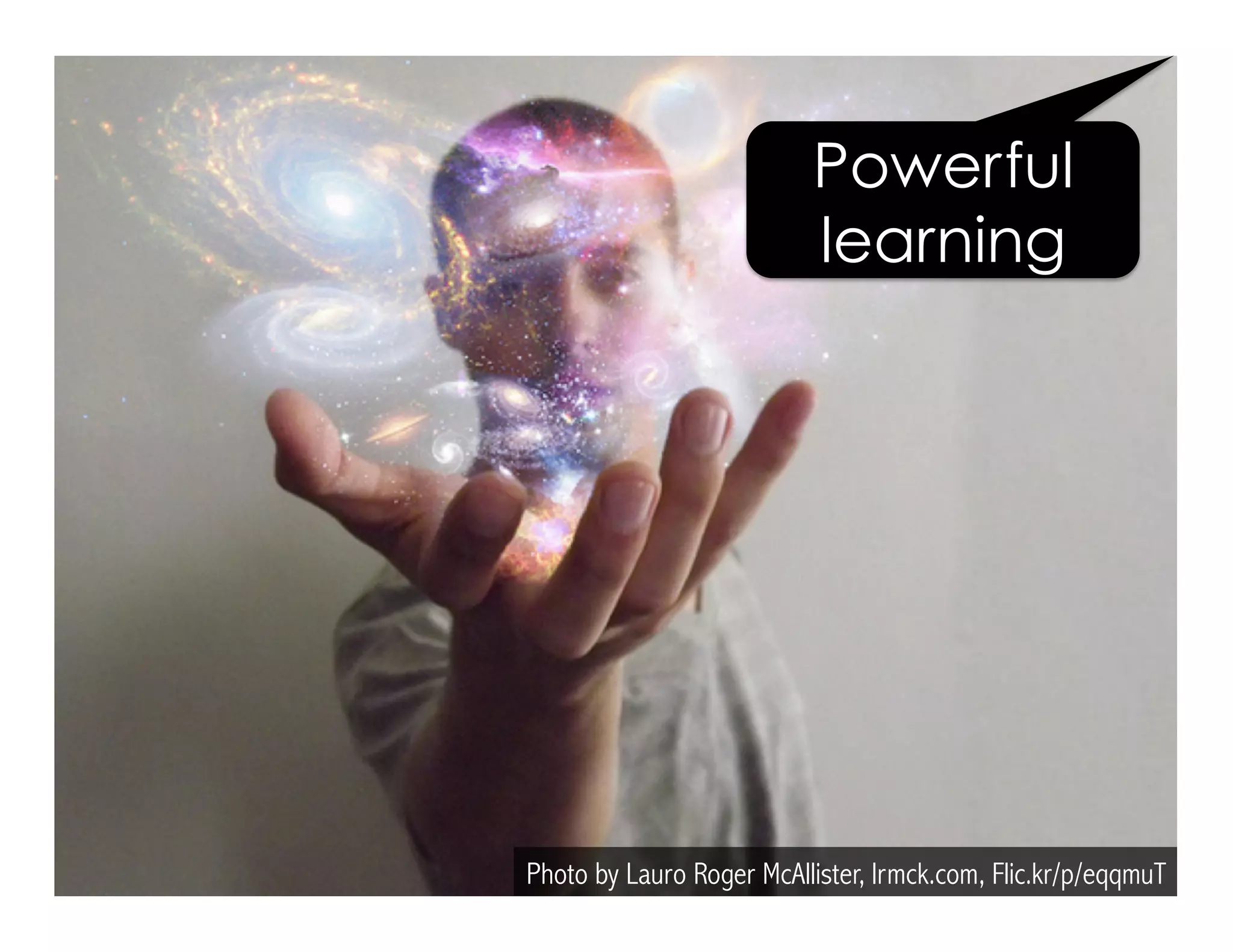 Photo by Lauro Roger McAllister, lrmck.com, Flic.kr/p/eqqmuT
Powerful
learning
 