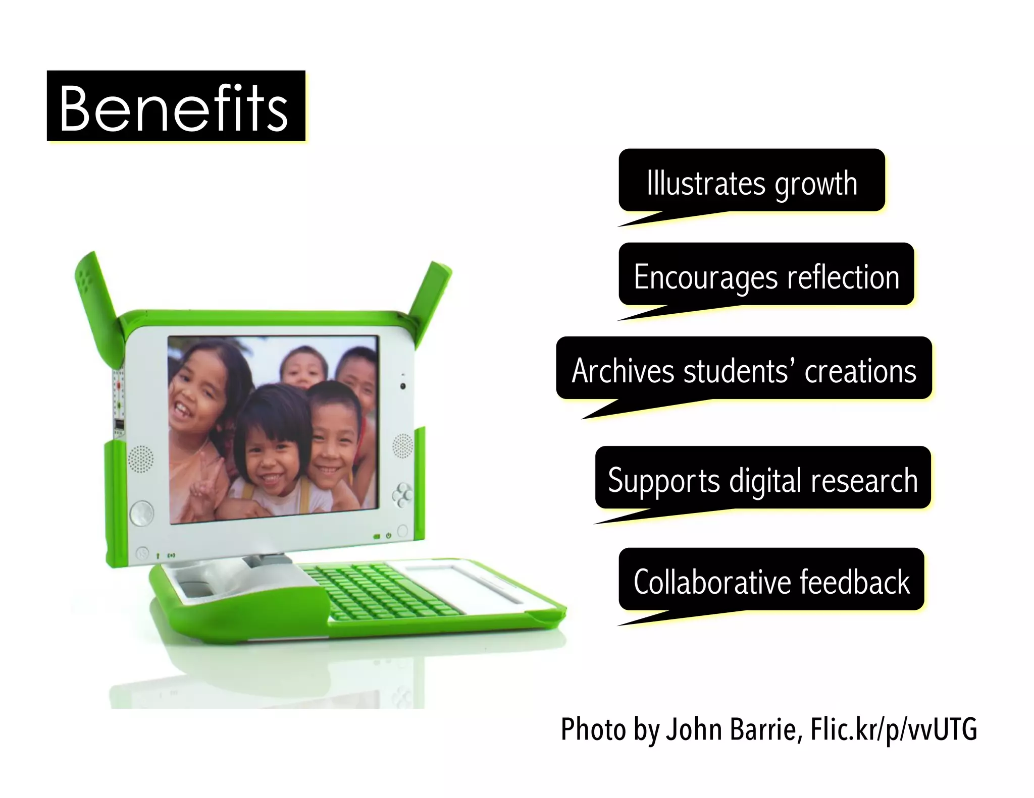 Illustrates growth
Benefits
Photo by John Barrie, Flic.kr/p/vvUTG
Encourages reflection
Archives students’ creations
Supports digital research
Collaborative feedback
 