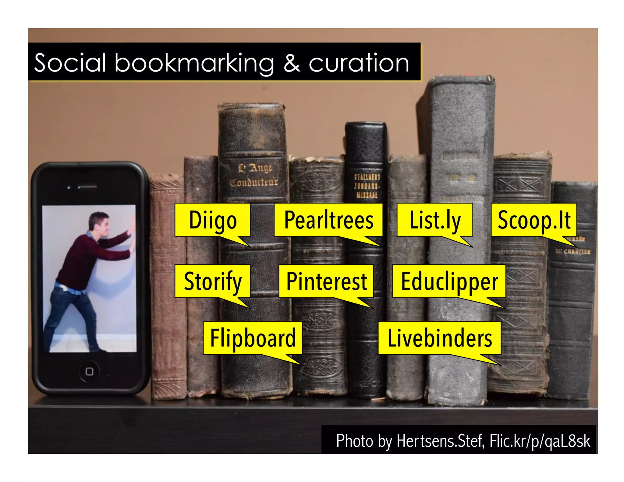 Photo by Hertsens.Stef, Flic.kr/p/qaL8sk
Social bookmarking & curation
Diigo List.ly
Storify
Pearltrees Scoop.It
Flipboard
Pinterest
Livebinders
Educlipper
 