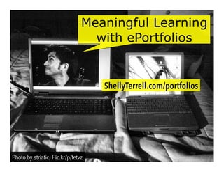 Photo by striatic, Flic.kr/p/fetvz
ShellyTerrell.com/portfolios
Meaningful Learning
with ePortfolios
 
