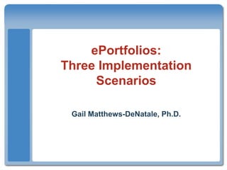 ePortfolios:Three Implementation Scenarios Gail Matthews-DeNatale, Ph.D. 