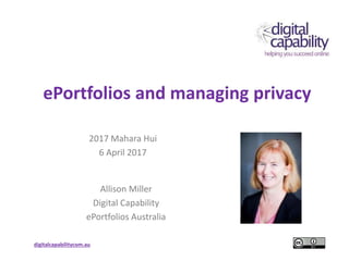 digitalcapabilitycom.au
ePortfolios and managing privacy
2017 Mahara Hui
6 April 2017
Allison Miller
Digital Capability
ePortfolios Australia
 
