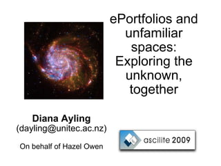 ePortfolios and unfamiliar spaces: Exploring the unknown, together Diana Ayling (dayling@unitec.ac.nz) On behalf of Hazel Owen 
