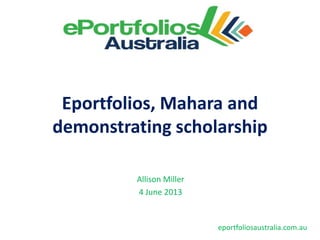 eportfoliosaustralia.com.au
Eportfolios, Mahara and
demonstrating scholarship
Allison Miller
4 June 2013
 