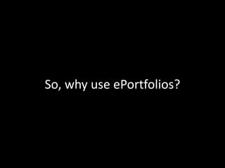So, why use ePortfolios?
 