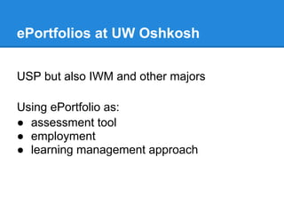 ePortfolios at UW Oshkosh

USP but also IWM and other majors

Using ePortfolio as:
● assessment tool
● employment
● learning management approach
 