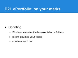 D2L ePortfolio: on your marks



● Sprinting
  ○ Find some content in browser tabs or folders
  ○ lorem ipsum is your friend
  ○ create a word doc
 