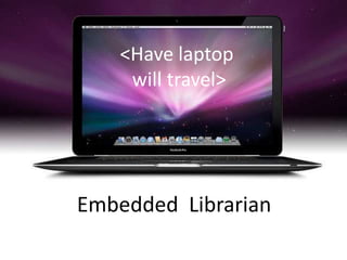 <Have laptop will travel>Embedded  Librarian