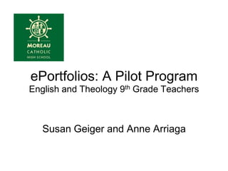 ePortfolios: A Pilot ProgramEnglish and Theology 9th Grade TeachersSusan Geiger and Anne Arriaga