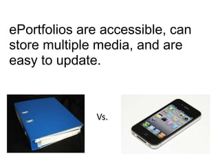 ePortfoliosare accessible, can store multiple media, and are easy to update. Vs.