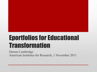 Eportfolios for Educational
Transformation
Darren Cambridge
American Institutes for Research, 1 November 2011
 