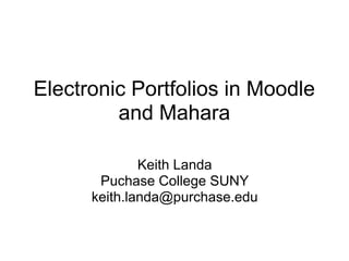 Electronic Portfolios in Moodle
         and Mahara

              Keith Landa
       Puchase College SUNY
      keith.landa@purchase.edu
 