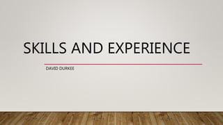 SKILLS AND EXPERIENCE
DAVID DURKEE
 