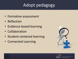 Adopt pedagogy
• Formative assessment
• Reflection
• Evidence-based learning
• Collaboration
• Student-centered learning
• Connected Learning
 