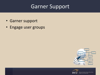 Garner Support
• Garner support
• Engage user groups
 