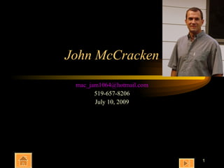 John McCracken

 mac_jam1064@hotmail.com
       519-657-8206
       July 10, 2009




                           1
 