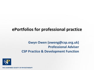 ePortfolios for professional practice Gwyn Owen (oweng@csp.org.uk) Professional Adviser CSP Practice & Development Function 