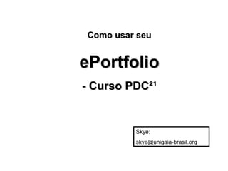 Como usar seu ePortfolio - Curso PDC²¹ Skye: [email_address] 