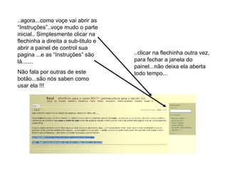 ..agora...como voçe vai abrir as “Instruções”..voçe mudo o parte inicial.. Simplesmente clicar na flechinha a direita a sub-titulo e abrir a painel de control sua pagina ...e as “Instruções” são lá....... Não fala por outras de este botão...são nós saben como usar ela !!! ..clicar na flechinha outra vez, para fechar a janela do painel...não deixa ela aberta todo tempo... 