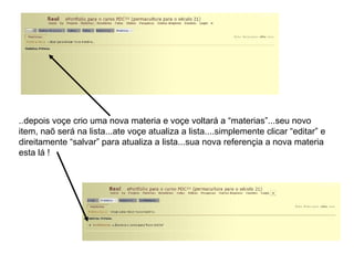 ..depois voçe crio uma nova materia e voçe voltará a “materias”...seu novo item, naõ será na lista...ate voçe atualiza a lista....simplemente clicar “editar” e direitamente “salvar” para atualiza a lista...sua nova referençia a nova materia esta lá ! 