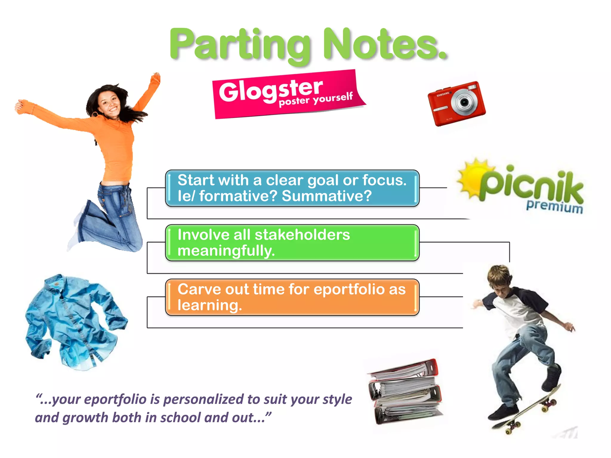 Parting Notes.


                        Start with a clear goal or focus.
                        Ie/ formative? Summative?

                        Involve all stakeholders
                        meaningfully.

                        Carve out time for eportfolio as
                        learning.




“...your eportfolio is personalized to suit your style
and growth both in school and out...”
 