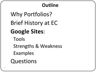Outline Why Portfolios? Brief History at EC Google Sites : Tools Strengths & Weakness Examples Questions 