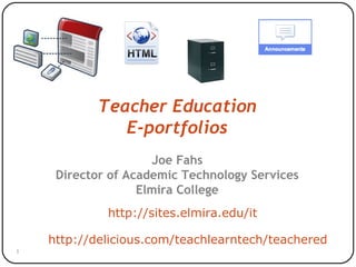 Teacher Education E-portfolios Joe Fahs Director of Academic Technology Services Elmira College http://sites.elmira.edu/it http://delicious.com/teachlearntech/teachered 