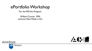 ePortfolio Workshop
For the PSA Art Program	

!

William Cromar, MFA 	

Lecturer, New Media in Art

 