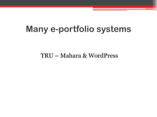 Many e-portfolio systems
TRU – Mahara & WordPress