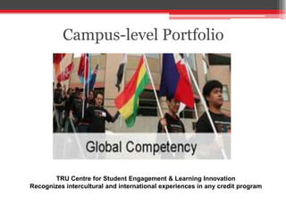 Campus-level Portfolio
TRU Centre for Student Engagement & Learning Innovation
Recognizes intercultural and international experiences in any credit program