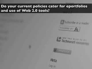 Do your current policies cater for eportfolios
and use of Web 2.0 tools?
 