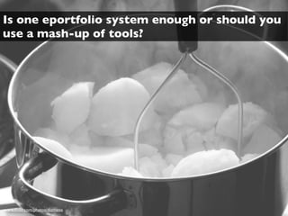 Is one eportfolio system enough or should you
use a mash-up of tools?




www.ﬂickr.com/photos/diathesis
 
