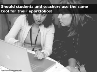 Should students and teachers use the same
tool for their eportfolios?




http://ﬂickr.com/photos/torres21/
 