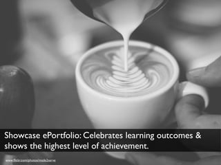 Showcase ePortfolio: Celebrates learning outcomes &
shows the highest level of achievement.
www.ﬂickr.com/photos/made2serve
 