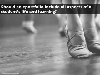 Should an eportfolio include all aspects of a
student’s life and learning?




www.ﬂickr.com/photos/pasq
 
