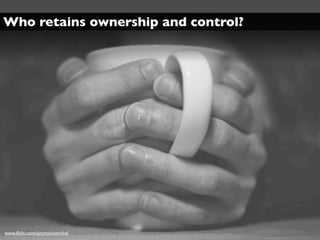Who retains ownership and control?




www.ﬂickr.com/photos/sveinhal
 