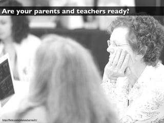 Are your parents and teachers ready?




http://ﬂickr.com/photos/torres21/
 