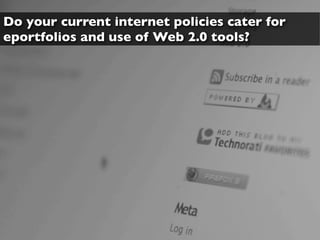Do your current internet policies cater for
eportfolios and use of Web 2.0 tools?
 