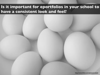 Is it important for eportfolios in your school to
have a consistent look and feel?




                                     http://www.ﬂickr.com/photos/cobalt/
 