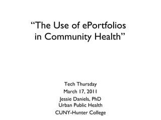 Tech Thursday March 17, 2011 Jessie Daniels, PhD Urban Public Health CUNY-Hunter College “ The Use of ePortfolios  in Community Health”  