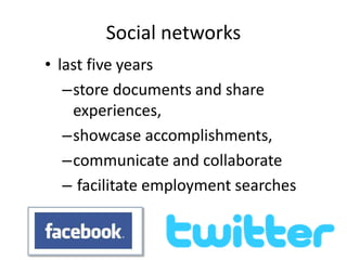 Social networks
• last five years
–store documents and share
experiences,
–showcase accomplishments,
–communicate and collaborate
– facilitate employment searches
 