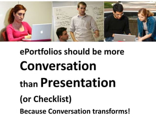 ePortfolios should be more
Conversation
than Presentation
(or Checklist)
Because Conversation transforms!
 