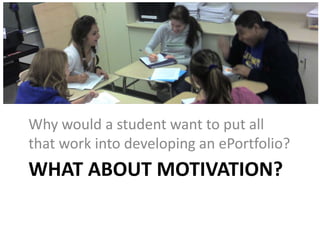 WHAT ABOUT MOTIVATION?
Why would a student want to put all
that work into developing an ePortfolio?
 