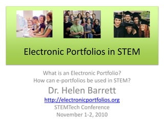 Electronic Portfolios in STEM
What is an Electronic Portfolio?
How can e-portfolios be used in STEM?
Dr. Helen Barrett
http://electronicportfolios.org
STEMTech Conference
November 1-2, 2010
 