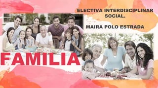FAMILIA
ELECTIVA INTERDISCIPLINAR
SOCIAL.
MAIRA POLO ESTRADA
 